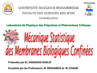 UNIVERSITE HASSAN-II MOHAMMEDIAUNIVERSITE HASSAN-II MOHAMMEDIA
--
FACULTE DES SCIENCES BEN M’SIKFACULTE DES SCIENCES BEN M’SIK
--
CASABLANCACASABLANCA
Laboratoire de Physique des Polymères et Phénomènes CritiquesLaboratoire de Physique des Polymères et Phénomènes Critiques
Présentée par EL HASNAOUI KHALIDPrésentée par EL HASNAOUI KHALID
Encadrée par les Professeurs: M. BENHAMOU et M. CHAHIDEncadrée par les Professeurs: M. BENHAMOU et M. CHAHID
 