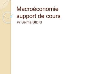 Macroéconomie
support de cours
Pr Selma SIDKI
 