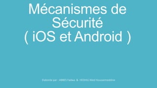 Mécanismes de
Sécurité
( iOS et Android )
Elaborée par : ABBES Fadwa & HEDHILI Med Houssemeddine
 
