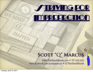 Striving for
                              Imprefection



          •                      Scott “Q” Marcus
          •                          www.ThisTimeIMeanIt.com • 707.442.6243
                          www.facebook.com/scottqmarcus • @ThisTimeIMeanIt

Tuesday, April 12, 2011
 