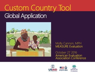 Custom Country Tool
Global Application
Molly Cannon, MPH
MEASURE Evaluation
October 27 2016
American Evaluation
Association Conference
 
