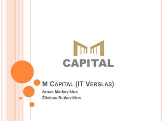 M Capital (IT Verslas) Arnas Markevičius Žilvinas Butkevičius 
