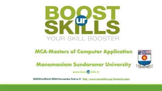 MCA-Masters of Computer ApplicationManomaniamSundaranarUniversity 
www.boosturskills.in 
BOOSTurSKILLSOESH Karnataka find us @ : http://www.msuonline.org/Contactus.aspx  