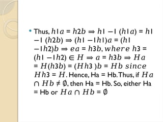  Thus, 1 = 2 1 1 ( 1 ) = 1
ℎ 𝑎 ℎ 𝑏 ⇒ ℎ − ℎ 𝑎 ℎ
1 ( 2 ) ( 1 1 1) = ( 1
− ℎ 𝑏 ⇒ ℎ − ℎ 𝑎 ℎ
1 2) = 3 , 3 =
− ℎ 𝑏 ⇒ 𝑒𝑎 ℎ 𝑏 𝑤ℎ𝑒𝑟𝑒 ℎ
( 1 1 2) = 3
ℎ − ℎ ∈ 𝐻 ⇒ 𝑎 ℎ 𝑏 ⇒ 𝐻𝑎
= ( 3 ) = ( 3 ) =
𝐻 ℎ 𝑏 𝐻ℎ 𝑏 𝐻𝑏 𝑠𝑖𝑛𝑐𝑒
3 = . Hence, Ha = Hb.Thus, if
𝐻ℎ 𝐻 𝐻𝑎
≠ , then Ha = Hb. So, either Ha
∩ 𝐻𝑏 ∅
= Hb or =
𝐻𝑎 ∩ 𝐻𝑏 ∅
 