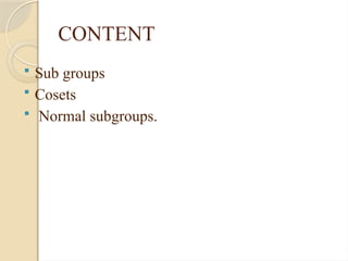 CONTENT
 Sub groups
 Cosets
 Normal subgroups.
 