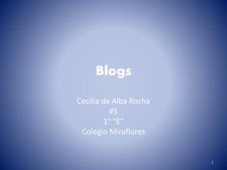 Blogs
Cecilia de Alba Rocha
#5
1° “E”
Colegio Miraflores
1
 