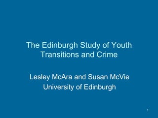 The Edinburgh Study of Youth Transitions and Crime Lesley McAra and Susan McVie University of Edinburgh 