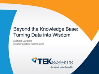 Beyond the Knowledge Base:
Turning Data into Wisdom
Michael Cardinal
mcardina@teksystems.com
 