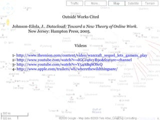 Outside Works Cited Johnson-Eilola, J..  Datacloud: Toward a New Theory of Online Work . New Jersey: Hampton Press, 2005. Videos 1-  http://www.theonion.com/content/video/warcraft_sequel_lets_gamers_play 2-  http://www.youtube.com/watch?v=dGCJ46vyR9o&feature=channel 3-  http://www.youtube.com/watch?v=Y54ABqSOScQ 4-  http://www.apple.com/trailers/wb/wherethewildthingsare/ 