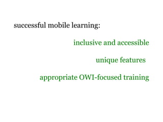 successful mobile learning:
inclusive and accessible
unique features
appropriate OWI-focused training
 
