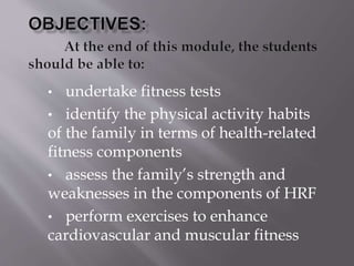• undertake fitness tests
• identify the physical activity habits
of the family in terms of health-related
fitness components
• assess the family’s strength and
weaknesses in the components of HRF
• perform exercises to enhance
cardiovascular and muscular fitness
 
