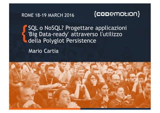SQL o NoSQL? Progettare applicazioni
'Big Data-ready' attraverso l'utilizzo
della Polyglot Persistence
Mario Cartia
ROME 18-19 MARCH 2016
 
