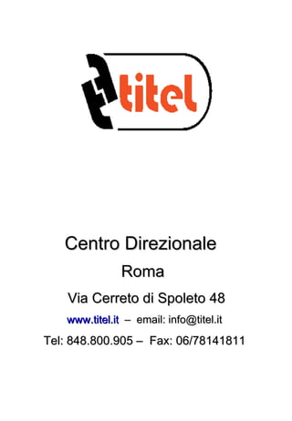 Centro Direzionale   Roma   Via Cerreto di Spoleto 48 www.titel.it   –  email: info@titel.it Tel: 848.800.905 –  Fax: 06/78141811 