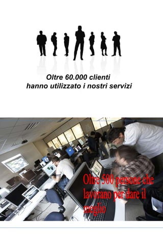 Oltre 500 persone che lavorano per dare il meglio Oltre 60.000 clienti  hanno utilizzato i nostri servizi 