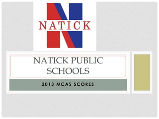 NATICK PUBLIC
SCHOOLS
2013 MCAS SCORES

 