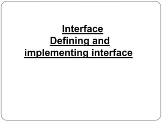 Interface
Defining and
implementing interface

 