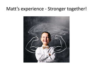 Matt’s experience - Stronger together!
 