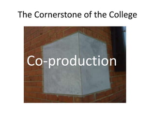 The Cornerstone of the College
Co-production
 