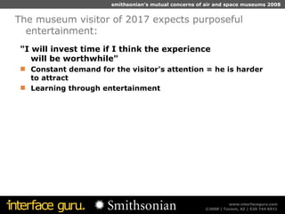 "I will invest time if I think the experience  will be worthwhile" Constant demand for the visitor's attention = he is harder to attract Learning through entertainment The museum visitor of 2017 expects purposeful entertainment: 
