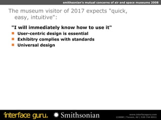 "I will immediately know how to use it" User-centric design is essential Exhibitry complies with standards Universal design The museum visitor of 2017 expects "quick, easy, intuitive": 