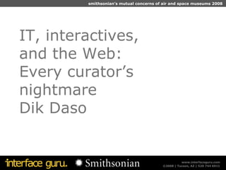 IT, interactives,  and the Web: Every curator’s  nightmare Dik Daso 