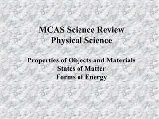 MCAS Science Review
     Physical Science

Properties of Objects and Materials
         States of Matter
         Forms of Energy
 