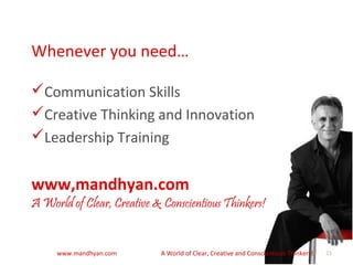 www,mandhyan.com
A World of Clear, Creative & Conscientious Thinkers!
Whenever you need…
Communication Skills
Creative Thinking and Innovation
Leadership Training
21www.mandhyan.com A World of Clear, Creative and Conscientious Thinkers!
 