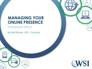 MANAGING YOUR ONLINE
PRESENCE
Chiropractic Clinics
By Ralf Klenke, WSI - Canada
 