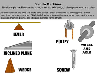 Simple Machines
The six simple machines are the screw, wheel and axle, wedge, inclined plane, lever, and pulley.

Simple m...
