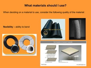 What materials should I use?

When deciding on a material to use, consider the following quality of the material:




flex...