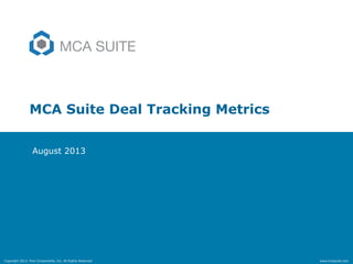 Copyright 2013. Five Components, Inc. All Rights Reserved www.mcasuite.com
MCA Suite Deal Tracking Metrics
August 2013
 