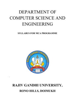 DEPARTMENT OF
COMPUTER SCIENCE AND
ENGINEERING
SYLLABUS FOR MCA PROGRAMME
`
RAJIV GANDHI UNIVERSITY,
RONO HILLS, DOIMUKH
 