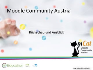 Moodle	Community	Austria
Rückschau	und	Ausblick
Mag.	Robert	Schrenk,	Bakk.
 