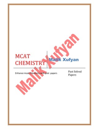 MCAT
CHEMISTRY
Malik Xufyan
Enhance mcat Chemistry with past papers
Past Solved
Papers
 