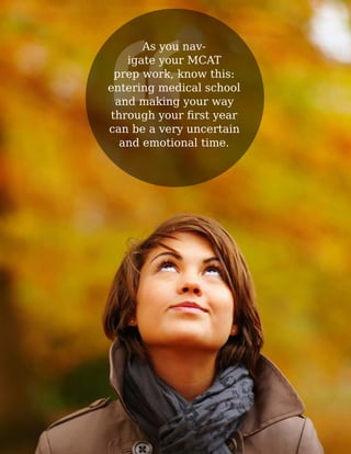 As you navigate your MCAT
prep work, know this:
entering medical school
and making your way
can be a very uncertain
and emotional time.

 