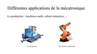 Différentes applications de la mécatronique
La production : machines-outils, robots industries,…
 