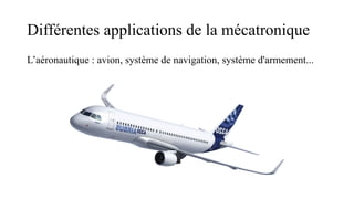 Différentes applications de la mécatronique
L’aéronautique : avion, système de navigation, système d'armement...
 