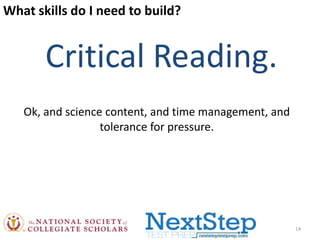 What skills do I need to build?

Critical Reading.
Ok, and science content, and time management, and
tolerance for pressure.

14

 