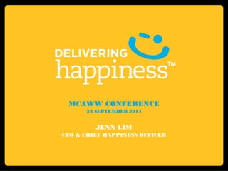 MCAWW CONFERENCE 
24 SEPTEMBER 2014 
JENN LIM 
CEO & CHIEF HAPPINESS OFFICER 
 