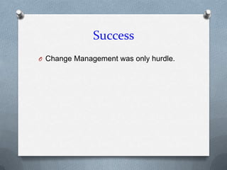 Success
O Change Management was only hurdle.
 