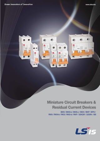 Miniature Circuit Breakers &
Residual Current Devices
www.lsis.biz
BKN / BKN-b / BKN-c / BKH / BKP / BFN /
RKN / RKN-b / RKS / RKS-b / RKP / 32KGR / 32GRh / BS
 