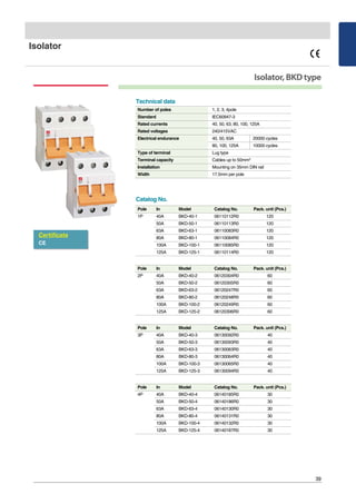 39
Isolator
Isolator,BKDtype
Catalog No.
Pole In Model Catalog No. Pack. unit (Pcs.)
1P 40A BKD-40-1 06110112R0 120
50A BKD-50-1 06110113R0 120
63A BKD-63-1 06110083R0 120
80A BKD-80-1 06110084R0 120
100A BKD-100-1 06110085R0 120
125A BKD-125-1 06110114R0 120
Number of poles 1, 2, 3, 4pole
Standard IEC60947-3
Rated currents 40, 50, 63, 80, 100, 125A
Rated voltages 240/415VAC
Electrical endurance 40, 50, 63A 20000 cycles
80, 100, 125A 10000 cycles
Type of terminal Lug type
Terminal capacity Cables up to 50mm2
Installation Mounting on 35mm DIN rail
Width 17.5mm per pole
Technical data
Certificate
CE
Pole In Model Catalog No. Pack. unit (Pcs.)
2P 40A BKD-40-2 06120304R0 60
50A BKD-50-2 06120305R0 60
63A BKD-63-2 06120247R0 60
80A BKD-80-2 06120248R0 60
100A BKD-100-2 06120249R0 60
125A BKD-125-2 06120306R0 60
Pole In Model Catalog No. Pack. unit (Pcs.)
3P 40A BKD-40-3 06130092R0 40
50A BKD-50-3 06130093R0 40
63A BKD-63-3 06130063R0 40
80A BKD-80-3 06130064R0 40
100A BKD-100-3 06130065R0 40
125A BKD-125-3 06130094R0 40
Pole In Model Catalog No. Pack. unit (Pcs.)
4P 40A BKD-40-4 06140185R0 30
50A BKD-50-4 06140186R0 30
63A BKD-63-4 06140130R0 30
80A BKD-80-4 06140131R0 30
100A BKD-100-4 06140132R0 30
125A BKD-125-4 06140187R0 30
 