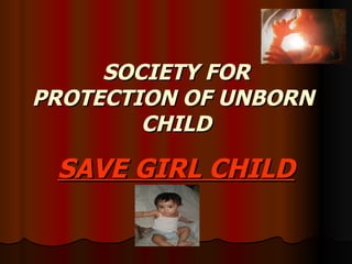 SOCIETY FOR
PROTECTION OF UNBORN
        CHILD

 SAVE GIRL CHILD
 
