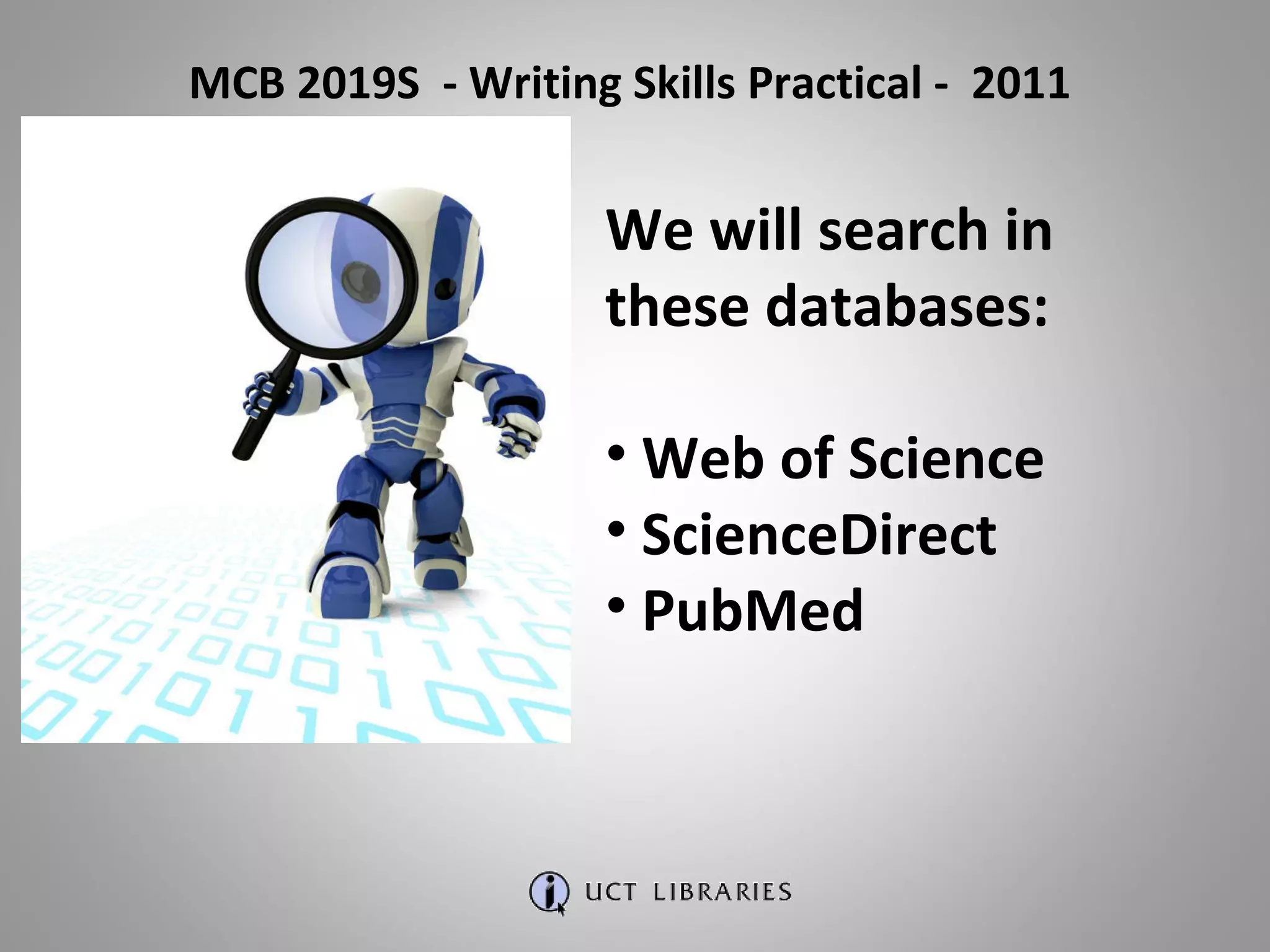 We will search in these databases: Web of Science ScienceDirect PubMed MCB 2019S  - Writing Skills Practical -  2011 