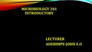 MICROBIOLOGY 201
INTRODUCTORY
LECTURER
ADEBIMPE-JOHN E.O
 