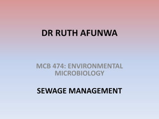 DR RUTH AFUNWA
MCB 474: ENVIRONMENTAL
MICROBIOLOGY
SEWAGE MANAGEMENT
 