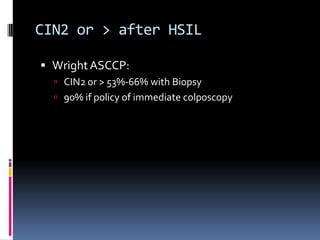 CIN2 or > after HSIL
 WrightASCCP:
 CIN2 or > 53%-66% with Biopsy
 90% if policy of immediate colposcopy
 