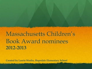 Massachusetts Children’s
Book Award nominees
2012-2013

Created by Laurie Wodin, Hopedale Elementary School
 