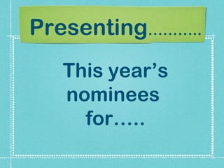Presenting………..
This year’s
nominees
for…..

 