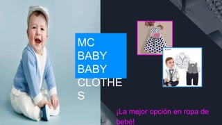 MC
BABY
BABY
CLOTHE
S
¡La mejor opción en ropa de
bebé!
 